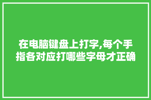 在电脑键盘上打字,每个手指各对应打哪些字母才正确啊「电脑打字基础知识技巧」 在电脑键盘上打字,每个手指各对应打哪些字母才正确啊「电脑打字基础知识技巧」 编程语言
