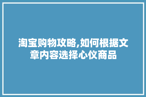 淘宝购物攻略,如何根据文章内容选择心仪商品 电脑基础