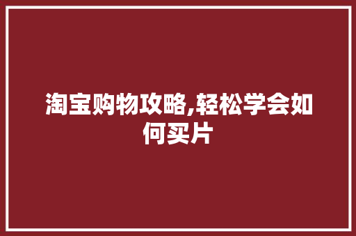 淘宝购物攻略,轻松学会如何买片