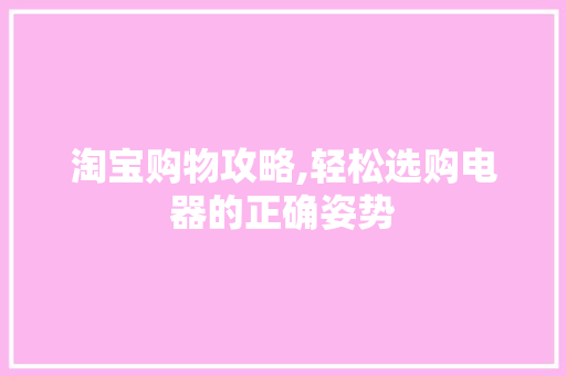 淘宝购物攻略,轻松选购电器的正确姿势