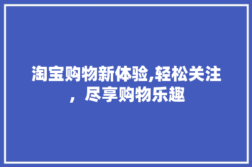 淘宝购物新体验,轻松关注，尽享购物乐趣