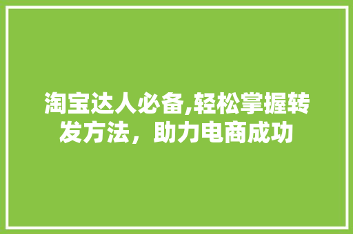 淘宝达人必备,轻松掌握转发方法，助力电商成功