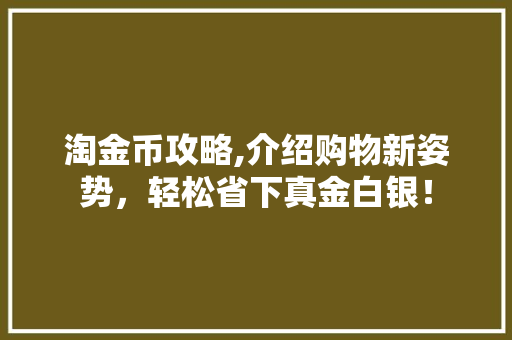 淘金币攻略,介绍购物新姿势，轻松省下真金白银！