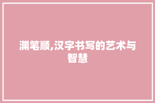 渊笔顺,汉字书写的艺术与智慧