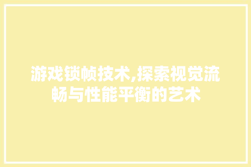 游戏锁帧技术,探索视觉流畅与性能平衡的艺术 电脑故障维修