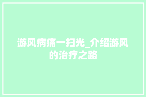 游风病痛一扫光_介绍游风的治疗之路 电脑基础 游风病痛一扫光_介绍游风的治疗之路 电脑基础
