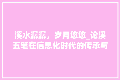 溪水潺潺，岁月悠悠_论溪五笔在信息化时代的传承与发展 网络技术