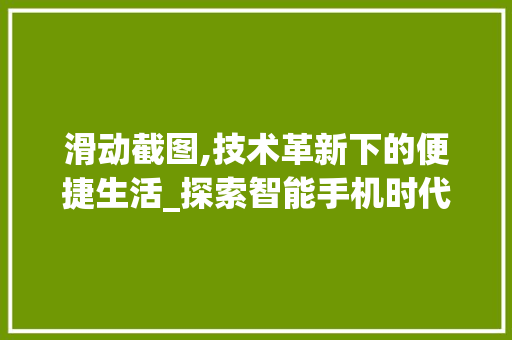 滑动截图,技术革新下的便捷生活_探索智能手机时代截图新方式 电脑基础