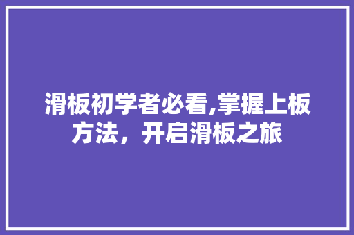 滑板初学者必看,掌握上板方法，开启滑板之旅 电脑基础