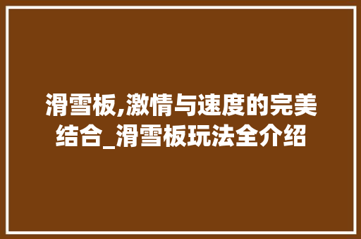 滑雪板,激情与速度的完美结合_滑雪板玩法全介绍 电脑基础 滑雪板,激情与速度的完美结合_滑雪板玩法全介绍 电脑基础