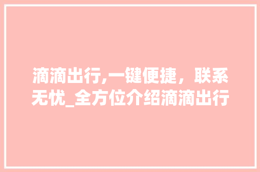 滴滴出行,一键便捷，联系无忧_全方位介绍滴滴出行联系方式 网络技术