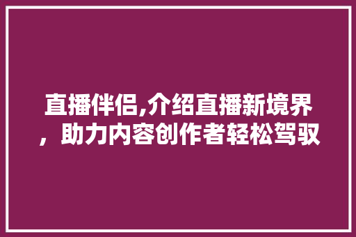 直播伴侣,介绍直播新境界，助力内容创作者轻松驾驭流量