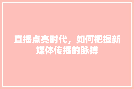 直播点亮时代，如何把握新媒体传播的脉搏