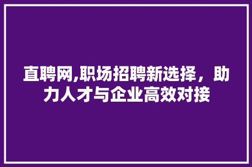 直聘网,职场招聘新选择，助力人才与企业高效对接
