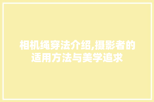 相机绳穿法介绍,摄影者的适用方法与美学追求