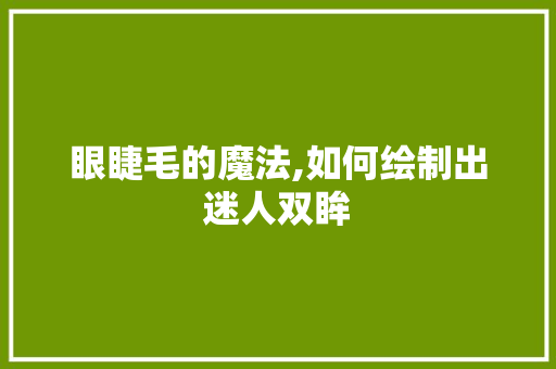 眼睫毛的魔法,如何绘制出迷人双眸