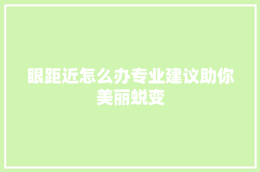 眼距近怎么办专业建议助你美丽蜕变 电脑配置 眼距近怎么办专业建议助你美丽蜕变 电脑配置