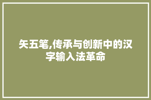 矢五笔,传承与创新中的汉字输入法革命