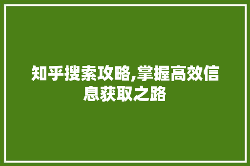 知乎搜索攻略,掌握高效信息获取之路 电脑配置 知乎搜索攻略,掌握高效信息获取之路 电脑配置