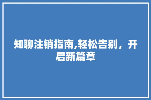 知聊注销指南,轻松告别，开启新篇章 操作系统