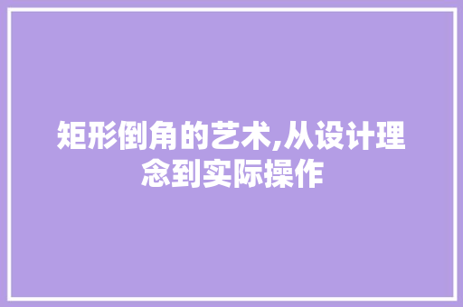 矩形倒角的艺术,从设计理念到实际操作