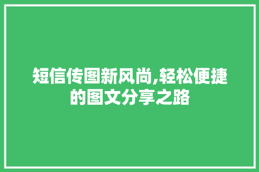 短信传图新风尚,轻松便捷的图文分享之路 短信传图新风尚,轻松便捷的图文分享之路
