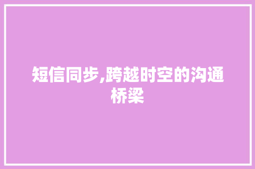 短信同步,跨越时空的沟通桥梁 短信同步,跨越时空的沟通桥梁
