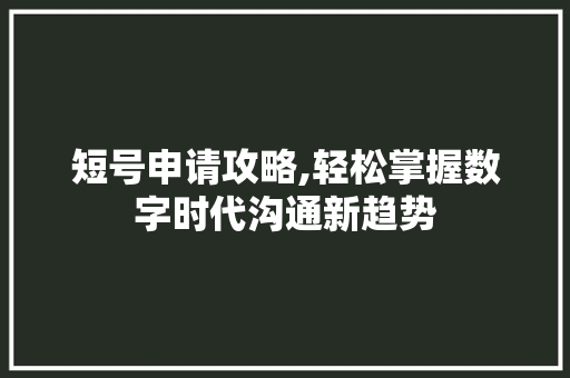 短号申请攻略,轻松掌握数字时代沟通新趋势