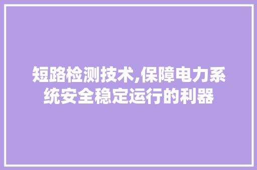 短路检测技术,保障电力系统安全稳定运行的利器