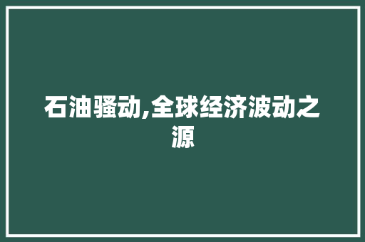 石油骚动,全球经济波动之源