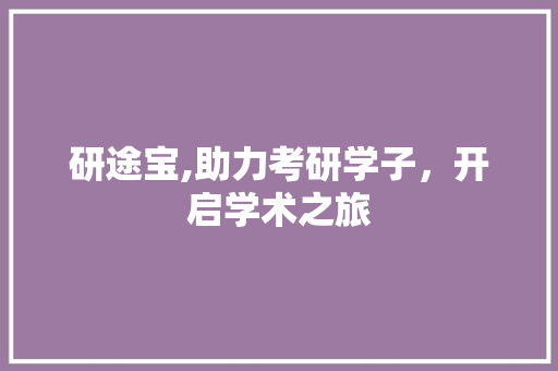 研途宝,助力考研学子，开启学术之旅
