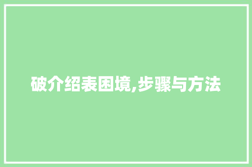 破介绍表困境,步骤与方法