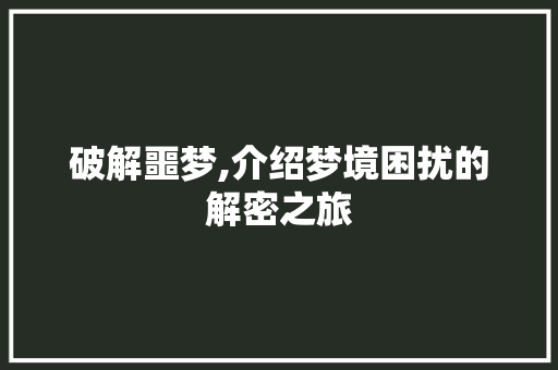 破解噩梦,介绍梦境困扰的解密之旅 破解噩梦,介绍梦境困扰的解密之旅