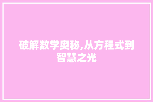 破解数学奥秘,从方程式到智慧之光 破解数学奥秘,从方程式到智慧之光