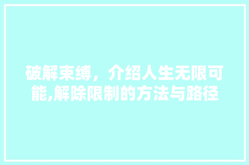 破解束缚，介绍人生无限可能,解除限制的方法与路径