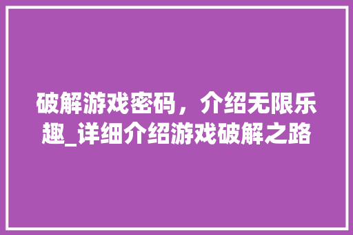 破解游戏密码，介绍无限乐趣_详细介绍游戏破解之路