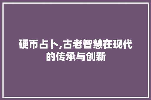 硬币占卜,古老智慧在现代的传承与创新