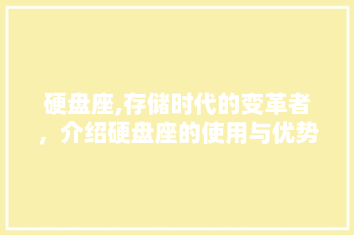 硬盘座,存储时代的变革者，介绍硬盘座的使用与优势