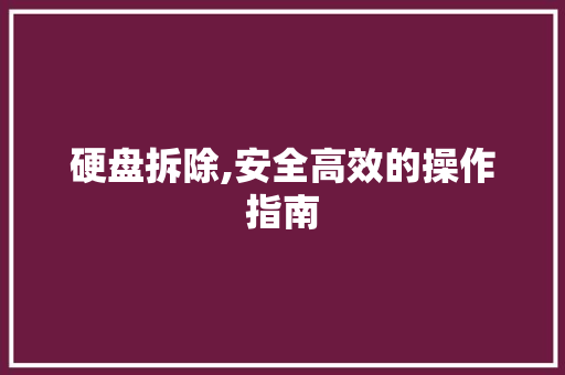 硬盘拆除,安全高效的操作指南 硬盘拆除,安全高效的操作指南