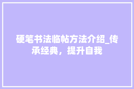 硬笔书法临帖方法介绍_传承经典，提升自我