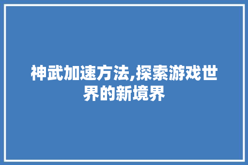 神武加速方法,探索游戏世界的新境界
