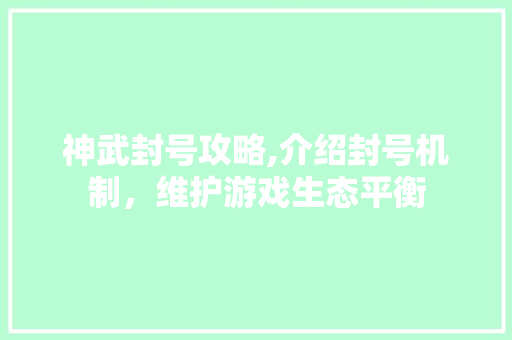 神武封号攻略,介绍封号机制，维护游戏生态平衡