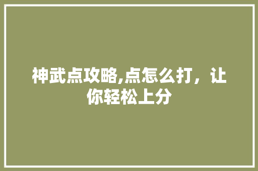 神武点攻略,点怎么打,让你轻松上分 神武点攻略,点怎么打,让你轻松上分