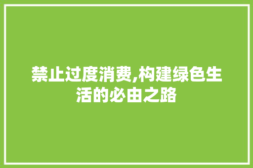 禁止过度消费,构建绿色生活的必由之路