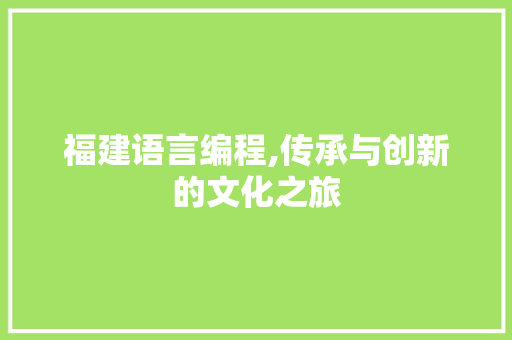 福建语言编程,传承与创新的文化之旅