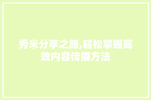 秀米分享之路,轻松掌握高效内容传播方法