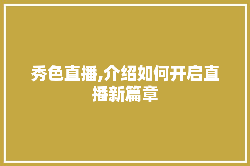 秀色直播,介绍如何开启直播新篇章
