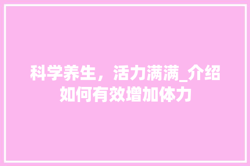 科学养生，活力满满_介绍如何有效增加体力