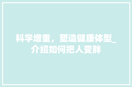 科学增重，塑造健康体型_介绍如何把人变胖