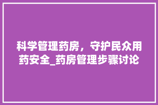 科学管理药房，守护民众用药安全_药房管理步骤讨论